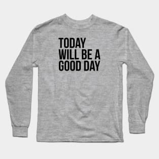 Today will be a good day Long Sleeve T-Shirt